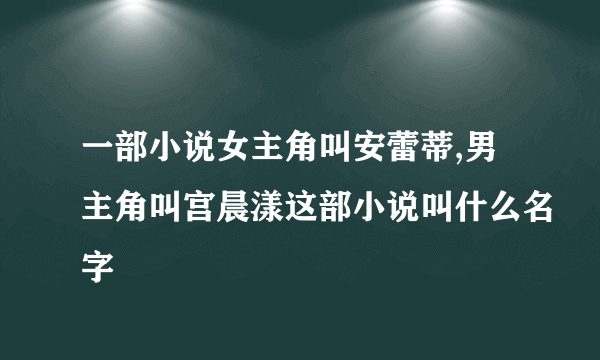 一部小说女主角叫安蕾蒂,男主角叫宫晨漾这部小说叫什么名字