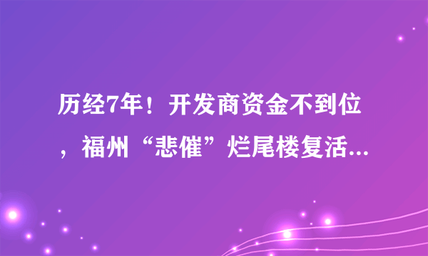 历经7年！开发商资金不到位，福州“悲催”烂尾楼复活遥遥无期