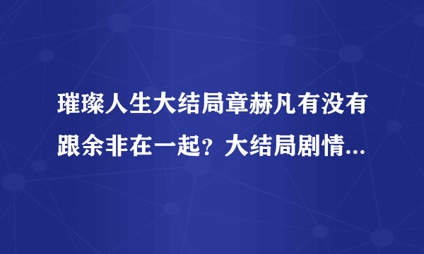 璀璨人生大结局章赫凡有没有跟余非在一起？大结局剧情是什么？