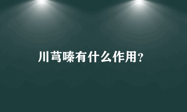 川芎嗪有什么作用？