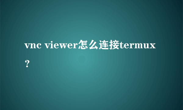 vnc viewer怎么连接termux？