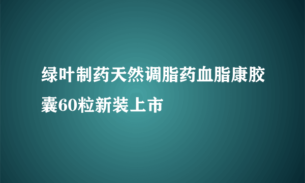 绿叶制药天然调脂药血脂康胶囊60粒新装上市