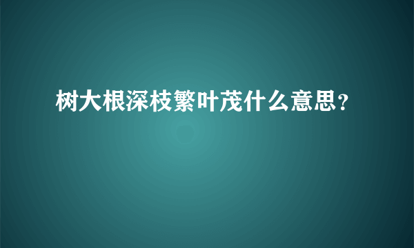 树大根深枝繁叶茂什么意思？