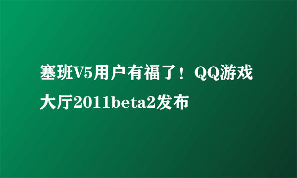 塞班V5用户有福了！QQ游戏大厅2011beta2发布