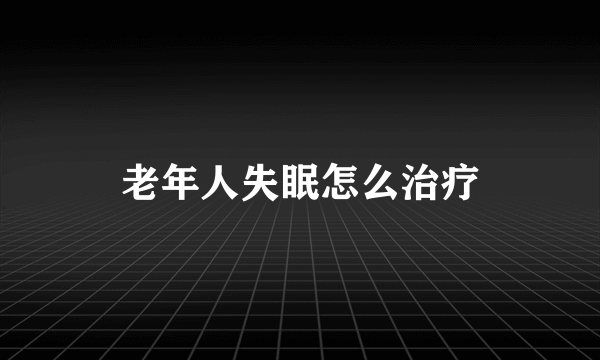 老年人失眠怎么治疗