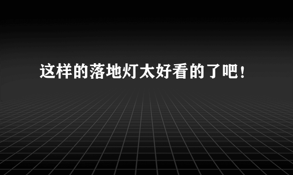 这样的落地灯太好看的了吧！