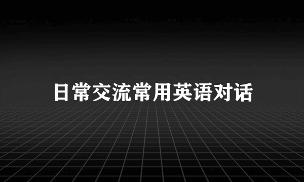 日常交流常用英语对话