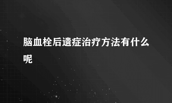 脑血栓后遗症治疗方法有什么呢