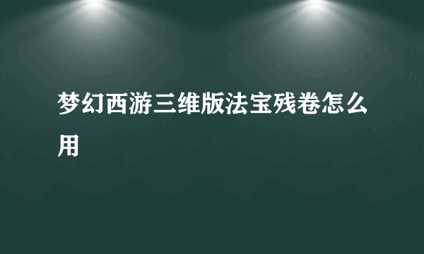 梦幻西游三维版法宝残卷怎么用