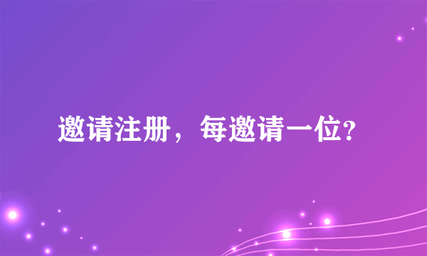 邀请注册，每邀请一位？