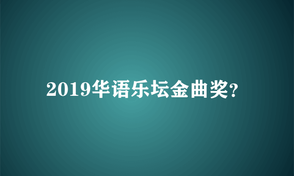 2019华语乐坛金曲奖？