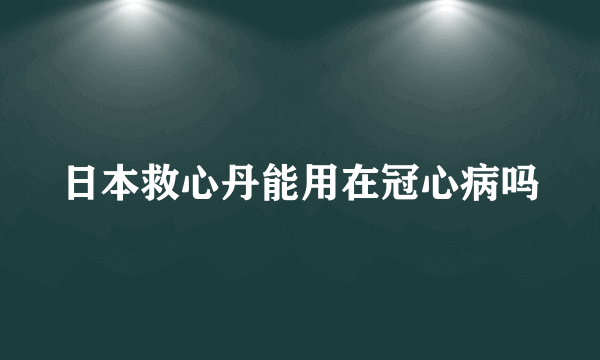 日本救心丹能用在冠心病吗