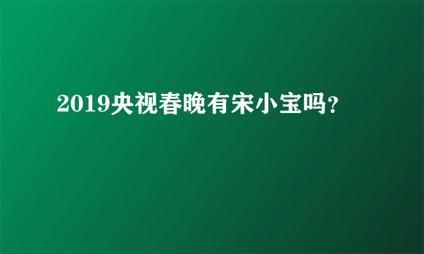 2019央视春晚有宋小宝吗？