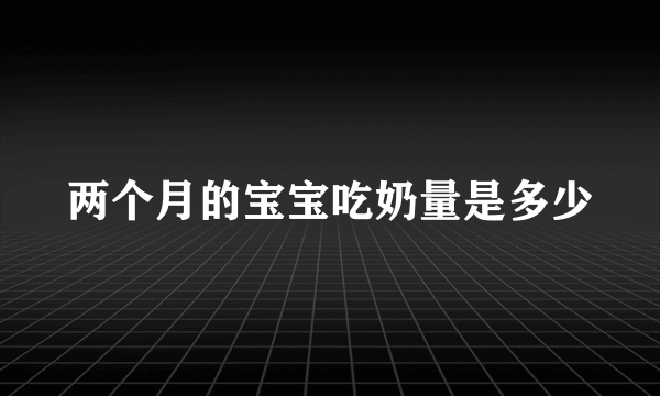 两个月的宝宝吃奶量是多少