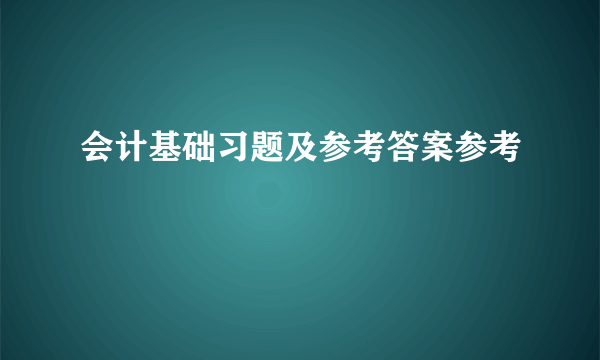 会计基础习题及参考答案参考