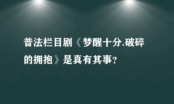 普法栏目剧《梦醒十分.破碎的拥抱》是真有其事？