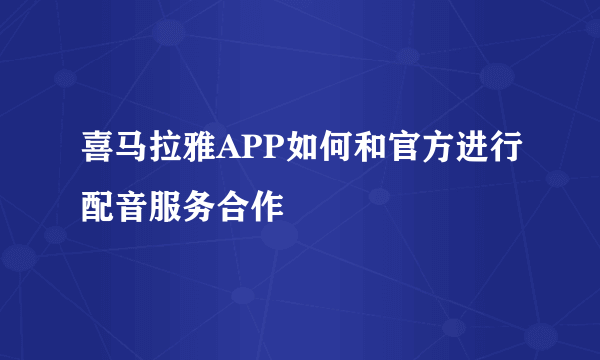 喜马拉雅APP如何和官方进行配音服务合作