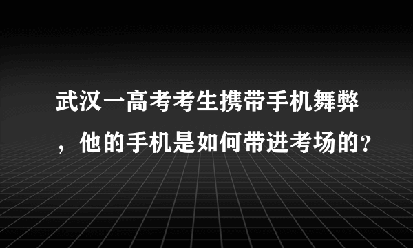 武汉一高考考生携带手机舞弊，他的手机是如何带进考场的？