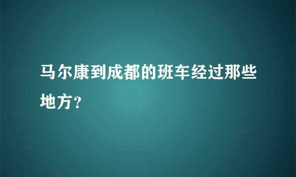 马尔康到成都的班车经过那些地方？