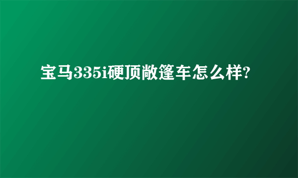 宝马335i硬顶敞篷车怎么样?