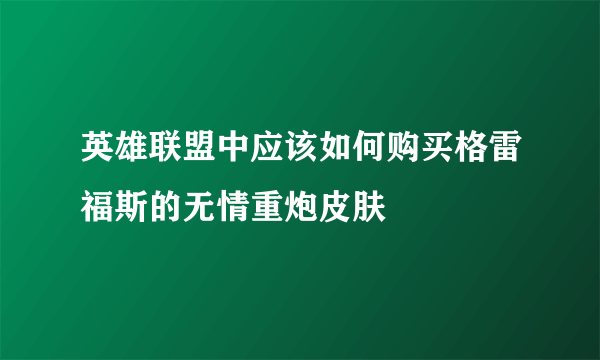 英雄联盟中应该如何购买格雷福斯的无情重炮皮肤