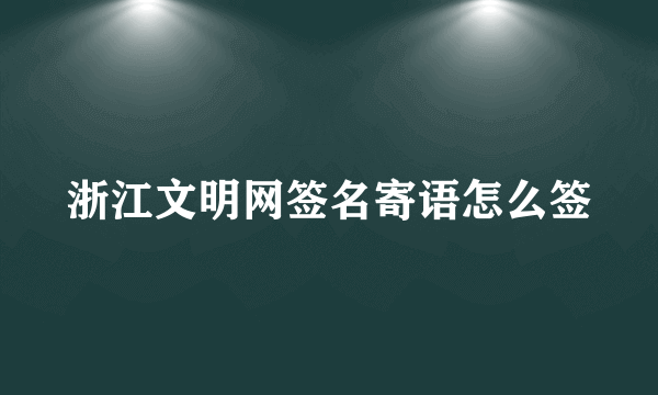 浙江文明网签名寄语怎么签