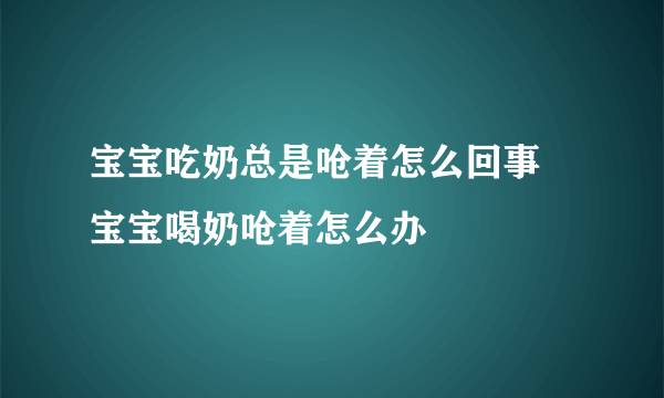 宝宝吃奶总是呛着怎么回事 宝宝喝奶呛着怎么办