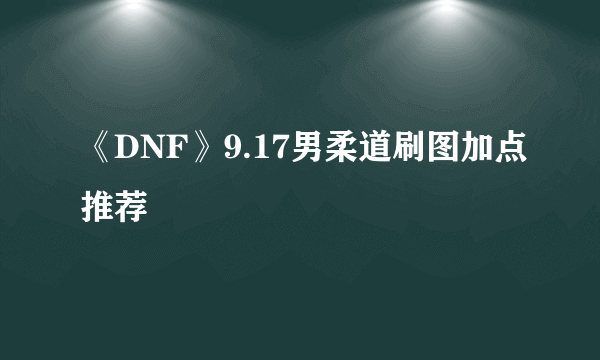 《DNF》9.17男柔道刷图加点推荐