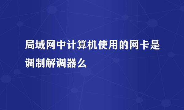 局域网中计算机使用的网卡是调制解调器么