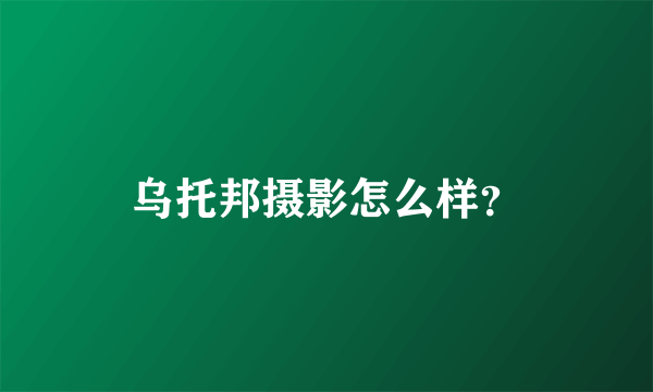 乌托邦摄影怎么样？