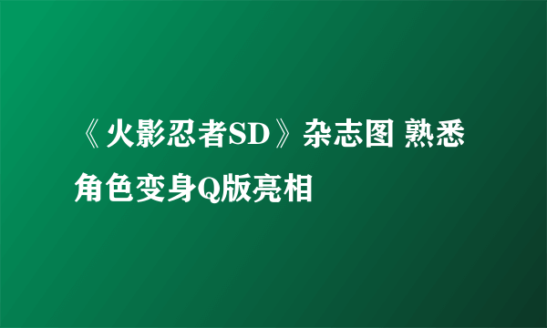 《火影忍者SD》杂志图 熟悉角色变身Q版亮相