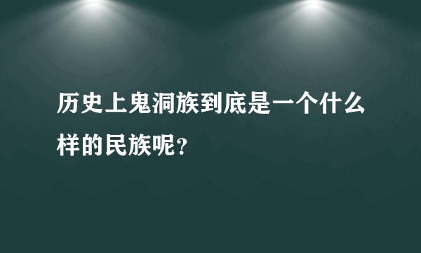 历史上鬼洞族到底是一个什么样的民族呢？