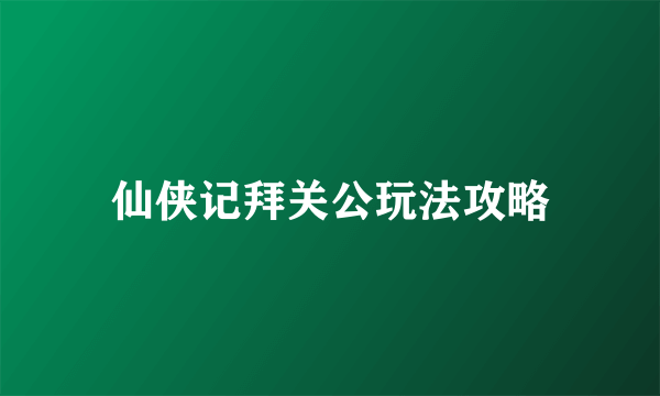 仙侠记拜关公玩法攻略