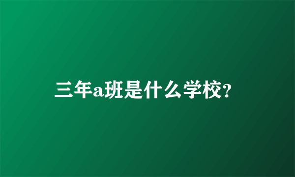 三年a班是什么学校？