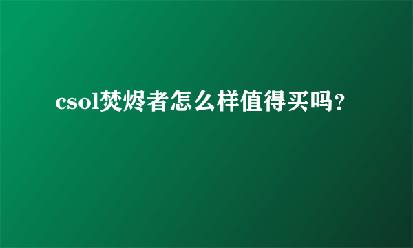 csol焚烬者怎么样值得买吗？