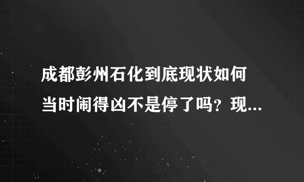 成都彭州石化到底现状如何 当时闹得凶不是停了吗？现在成都空气很差