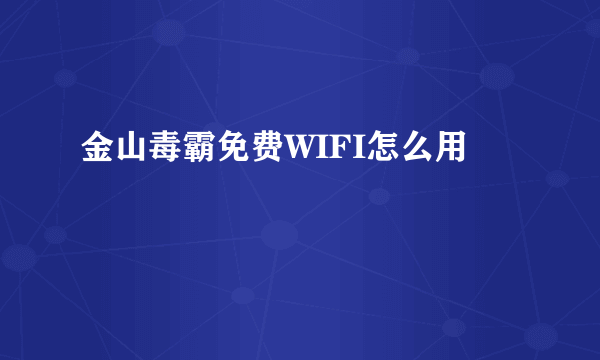 金山毒霸免费WIFI怎么用