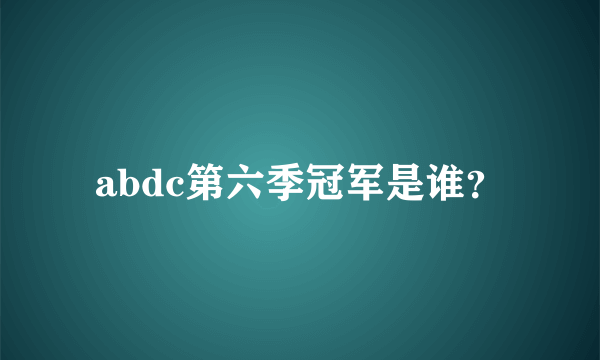 abdc第六季冠军是谁？