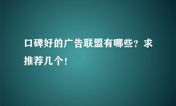 口碑好的广告联盟有哪些？求推荐几个！