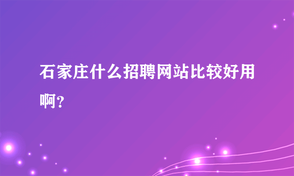 石家庄什么招聘网站比较好用啊？