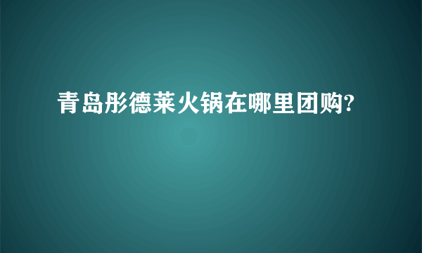 青岛彤德莱火锅在哪里团购?