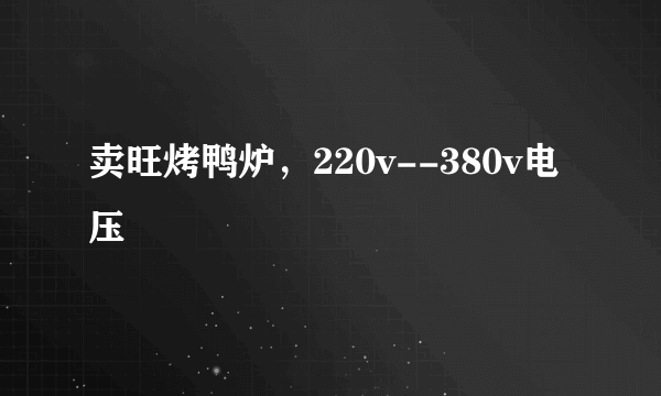 卖旺烤鸭炉，220v--380v电压