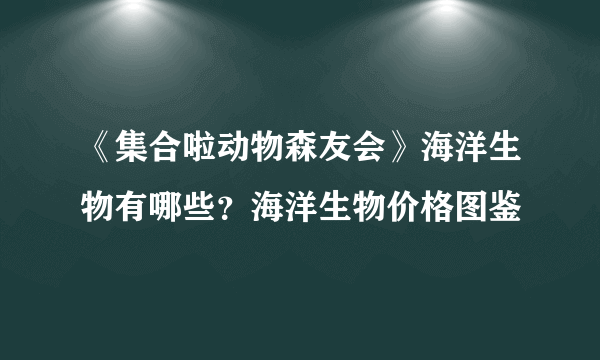 《集合啦动物森友会》海洋生物有哪些？海洋生物价格图鉴