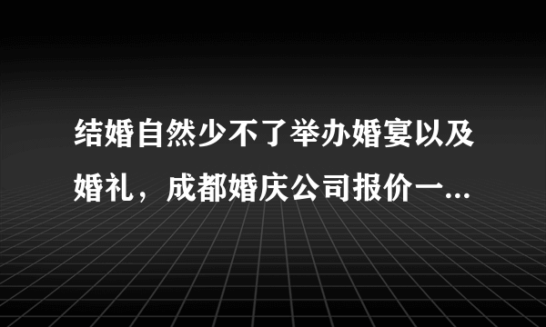 结婚自然少不了举办婚宴以及婚礼，成都婚庆公司报价一般是多少？