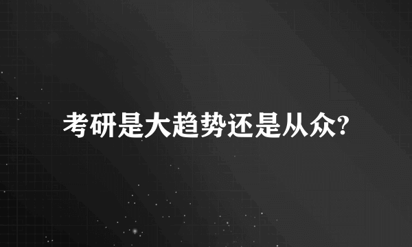 考研是大趋势还是从众?