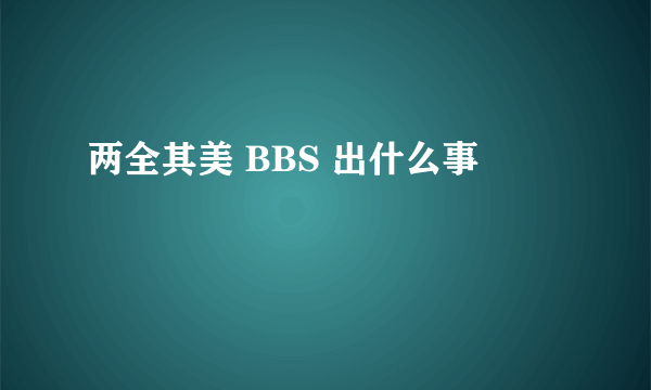 两全其美 BBS 出什么事