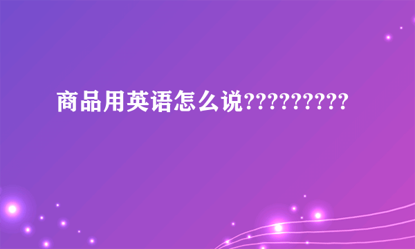 商品用英语怎么说?????????