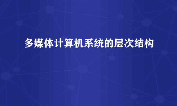 多媒体计算机系统的层次结构