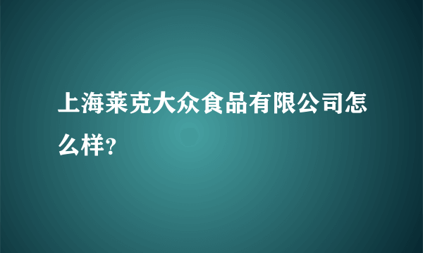 上海莱克大众食品有限公司怎么样？