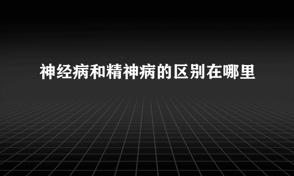 神经病和精神病的区别在哪里